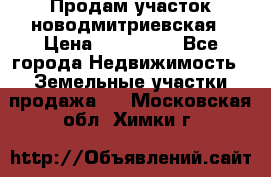 Продам участок новодмитриевская › Цена ­ 530 000 - Все города Недвижимость » Земельные участки продажа   . Московская обл.,Химки г.